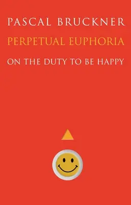 L'euphorie perpétuelle : Du devoir d'être heureux - Perpetual Euphoria: On the Duty to Be Happy