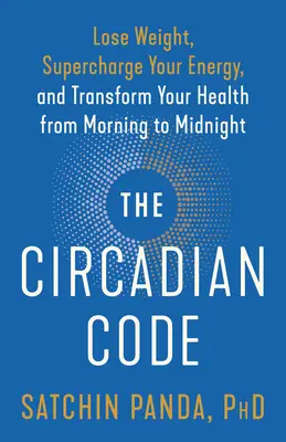 Le code circadien : Perdez du poids, boostez votre énergie et transformez votre santé du matin au soir - The Circadian Code: Lose Weight, Supercharge Your Energy, and Transform Your Health from Morning to Midnight
