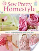 Sew Pretty Homestyle - Plus de 35 projets irrésistibles dont on peut tomber amoureux - Sew Pretty Homestyle - Over 35 Irresistible Projects to Fall in Love with