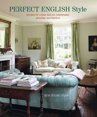 Le style anglais parfait : Créer des pièces confortables, agréables et intemporelles - Perfect English Style: Creating Rooms That Are Comfortable, Pleasing and Timeless