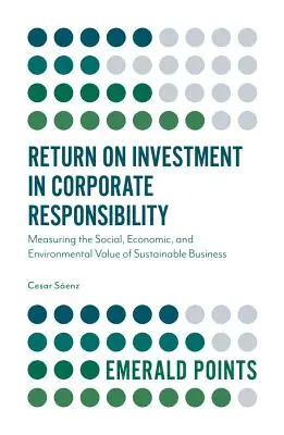 Le retour sur investissement dans la responsabilité des entreprises : Mesurer la valeur sociale, économique et environnementale de l'entreprise durable - Return on Investment in Corporate Responsibility: Measuring the Social, Economic, and Environmental Value of Sustainable Business