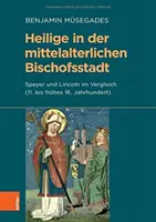 La sainteté dans la ville de Bischofsstadt de l'époque médiévale : Speyer et Lincoln en comparaison (du 11e au 16e siècle) - Heilige in Der Mittelalterlichen Bischofsstadt: Speyer Und Lincoln Im Vergleich (11. Bis Fruhes 16. Jahrhundert)