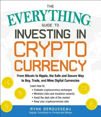 Le guide complet pour investir dans les crypto-monnaies : Du Bitcoin au Ripple, le moyen sûr et sécurisé d'acheter, d'échanger et d'extraire des devises numériques. - The Everything Guide to Investing in Cryptocurrency: From Bitcoin to Ripple, the Safe and Secure Way to Buy, Trade, and Mine Digital Currencies