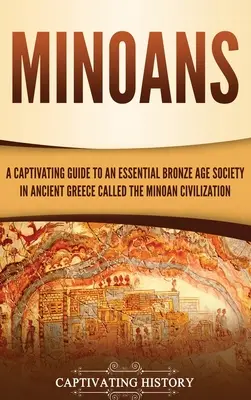 Les Minoens : Un guide captivant sur une société essentielle de l'âge du bronze dans la Grèce antique, appelée la civilisation minoenne. - Minoans: A Captivating Guide to an Essential Bronze Age Society in Ancient Greece Called the Minoan Civilization
