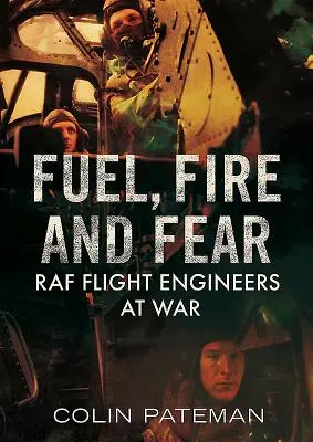 Le carburant, le feu et la peur : Les mécaniciens de bord de la RAF en guerre - Fuel, Fire and Fear: RAF Flight Engineers at War