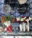 William Yeoward : Bleu et blanc et autres histoires : Un voyage personnel à travers la couleur - William Yeoward: Blue and White and Other Stories: A Personal Journey Through Colour