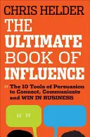 Le livre ultime de l'influence : 10 outils de persuasion pour se connecter, communiquer et gagner en affaires - The Ultimate Book of Influence: 10 Tools of Persuasion to Connect, Communicate, and Win in Business
