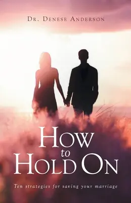 Comment tenir bon : dix stratégies pour sauver votre mariage - How to Hold On: Ten strategies for saving your marriage