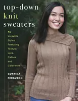 Chandails en tricot de haut en bas : 16 styles polyvalents mettant en valeur la texture, la dentelle, les câbles et le travail des couleurs - Top-Down Knit Sweaters: 16 Versatile Styles Featuring Texture, Lace, Cables, and Colorwork