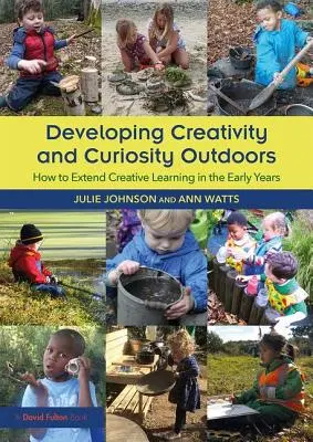 Développer la créativité et la curiosité à l'extérieur - Comment étendre l'apprentissage créatif dans la petite enfance - Developing Creativity and Curiosity Outdoors - How to Extend Creative Learning in the Early Years