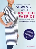 Guide du débutant pour coudre avec des tissus tricotés : Tout ce que vous devez savoir pour réaliser 20 vêtements essentiels - A Beginner's Guide to Sewing with Knitted Fabrics: Everything You Need to Know to Make 20 Essential Garments