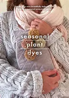 Seasonal Plant Dyes : Créer des couleurs à partir de plantes tout au long de l'année, de beaux projets textiles - Seasonal Plant Dyes: Creating Year Round Colour from Plants, Beautiful Textile Projects