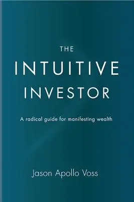 L'investisseur intuitif : Un guide radical pour manifester sa richesse - The Intuitive Investor: A Radical Guide for Manifesting Wealth