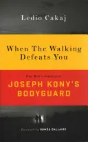 Quand la marche vous vainc : Le voyage d'un homme en tant que garde du corps de Joseph Kony - When the Walking Defeats You: One Man's Journey as Joseph Kony's Bodyguard