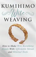 Tissage de fil Kumihimo : Comment faire des tresses Kumihimo en fil de fer avec des métaux abordables et un minimum d'outils - Kumihimo Wire Weaving: How to Make Wire Kumihimo Braids With Affordable Metals and Minimal Tools