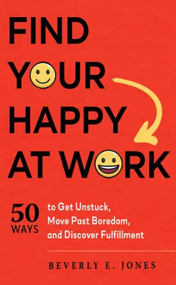 Trouvez votre bonheur au travail : 50 façons de vous débloquer, de dépasser l'ennui et de découvrir l'épanouissement. - Find Your Happy at Work: 50 Ways to Get Unstuck, Move Past Boredom, and Discover Fulfillment