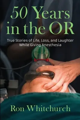 50 ans au bloc opératoire : Histoires vraies de vie, de perte et de rire pendant l'anesthésie - 50 Years in the OR: True Stories of Life, Loss, and Laughter While Giving Anesthesia