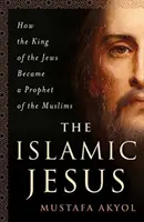 Le Jésus islamique : Comment le roi des juifs est devenu le prophète des musulmans - The Islamic Jesus: How the King of the Jews Became a Prophet of the Muslims