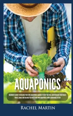 Aquaponics : Guide du débutant pour construire son propre système de jardin aquaponique qui produira des légumes, des fruits, des herbes et des plantes aromatiques biologiques. - Aquaponics: Beginner's Guide To Building Your Own Aquaponics Garden System That Will Grow Organic Vegetables, Fruits, Herbs and Ra