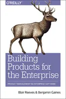 Construire des produits pour l'entreprise : Product Management in Enterprise Software - Building Products for the Enterprise: Product Management in Enterprise Software