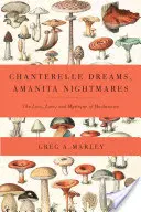 Rêves de girolles, cauchemars d'amanites - L'amour, l'histoire et la mystique des champignons - Chanterelle Dreams, Amanita Nightmares - The Love, Lore, and Mystique of Mushrooms