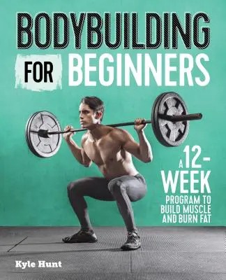 Bodybuilding pour les débutants : Un programme de 12 semaines pour développer les muscles et brûler les graisses - Bodybuilding for Beginners: A 12-Week Program to Build Muscle and Burn Fat