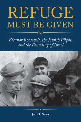 Le refuge doit être donné : Eleanor Roosevelt, le sort des Juifs et la fondation d'Israël - Refuge Must Be Given: Eleanor Roosevelt, the Jewish Plight, and the Founding of Israel