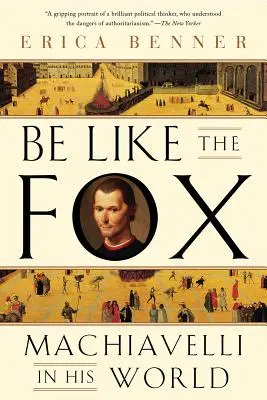 Soyez comme le renard : Machiavel dans son monde - Be Like the Fox: Machiavelli in His World