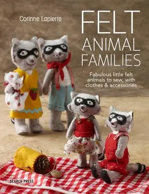 Familles d'animaux en feutrine : De fabuleux petits animaux en feutre à coudre, avec vêtements et accessoires - Felt Animal Families: Fabulous Little Felt Animals to Sew, with Clothes & Accessories