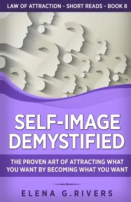 L'image de soi démystifiée : L'art éprouvé d'attirer ce que vous voulez en devenant ce que vous voulez - Self-Image Demystified: The Proven Art of Attracting What You Want by Becoming What You Want