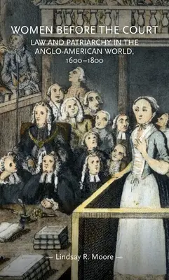 Les femmes devant la cour : Droit et patriarcat dans le monde anglo-américain, 1600-1800 - Women Before the Court: Law and Patriarchy in the Anglo-American World, 1600-1800
