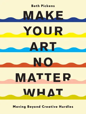 Faites de l'art quoi qu'il arrive : Dépassez les obstacles créatifs - Make Your Art No Matter What: Moving Beyond Creative Hurdles