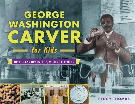 George Washington Carver pour les enfants, 73 ans : sa vie et ses découvertes, avec 21 activités - George Washington Carver for Kids, 73: His Life and Discoveries, with 21 Activities