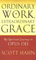 Le travail ordinaire, la grâce extraordinaire - Mon parcours spirituel dans l'Opus Dei - Ordinary Work, Extraordinary Grace - My Spiritual Journey in Opus Dei