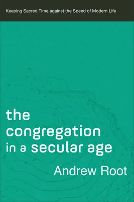 La congrégation à l'ère de la sécularisation : garder le temps sacré contre la vitesse de la vie moderne - The Congregation in a Secular Age: Keeping Sacred Time Against the Speed of Modern Life