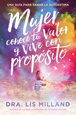 Mujer, Conoce Tu Valor Y Vive Con Propsito / Know Your Worth, Live with Purpose : Una Gua Para Sanar La Autoestima - Mujer, Conoce Tu Valor Y Vive Con Propsito / Know Your Worth, Live with Purpose: Una Gua Para Sanar La Autoestima