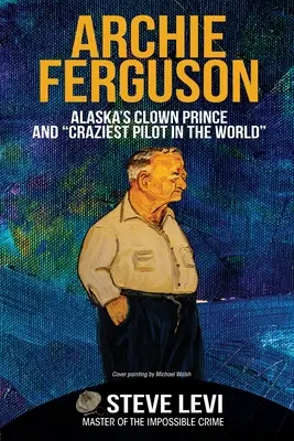 Archie Ferguson : le prince clown de l'Alaska et le pilote le plus fou du monde - Archie Ferguson: Alaska's Clown Prince and Craziest Pilot in the World