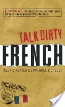 Talk Dirty French : Au-delà de la Merde : Les jurons, l'argot et le jargon de la rue qu'il faut connaître pour parler français - Talk Dirty French: Beyond Merde: The Curses, Slang, and Street Lingo You Need to Know When You Speak Francais