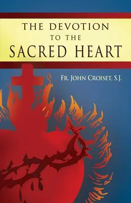 La dévotion au Sacré-Cœur de Jésus : Comment pratiquer la dévotion au Sacré-Cœur - The Devotion to the Sacred Heart of Jesus: How to Practice the Sacred Heart Devotion
