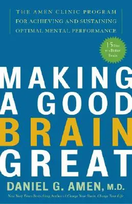 Faire d'un bon cerveau un grand cerveau : Le programme de la clinique Amen pour atteindre et maintenir des performances mentales optimales - Making a Good Brain Great: The Amen Clinic Program for Achieving and Sustaining Optimal Mental Performance