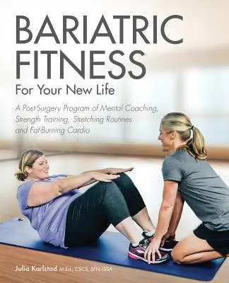 Bariatric Fitness for Your New Life : Un programme post-chirurgical de coaching mental, d'entraînement musculaire, d'étirements et de cardio brûlant les graisses. - Bariatric Fitness for Your New Life: A Post Surgery Program of Mental Coaching, Strength Training, Stretching Routines and Fat-Burning Cardio