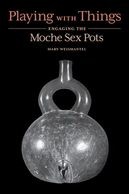 Jouer avec les choses : Les pots à sexe des Moche - Playing with Things: Engaging the Moche Sex Pots