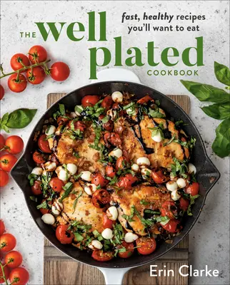 Le livre de cuisine Well Plated : Des recettes rapides et saines que vous voudrez manger - The Well Plated Cookbook: Fast, Healthy Recipes You'll Want to Eat