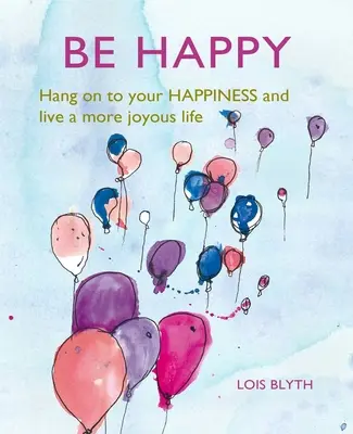 Soyez heureux : Accrochez-vous à votre bonheur et vivez une vie plus joyeuse - Be Happy: Hang on to Your Happiness and Live a More Joyous Life