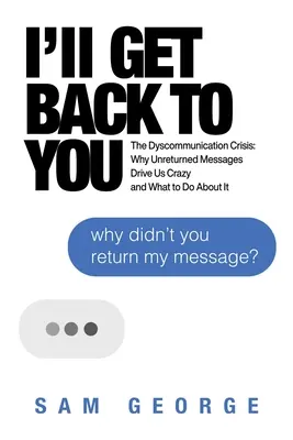 Je reviendrai vers vous : La crise de la dyscommunication : Pourquoi les messages non retournés nous rendent fous et ce qu'il faut faire pour y remédier - I'll Get Back to You: The Dyscommunication Crisis: Why Unreturned Messages Drive Us Crazy and What to Do about It