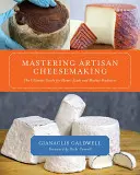 Maîtriser la fabrication de fromages artisanaux : Le guide ultime pour les producteurs à domicile et les producteurs de marché - Mastering Artisan Cheesemaking: The Ultimate Guide for Home-Scale and Market Producer