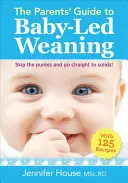 Le guide des parents pour le sevrage de l'enfant : Avec 125 recettes - The Parents' Guide to Baby-Led Weaning: With 125 Recipes