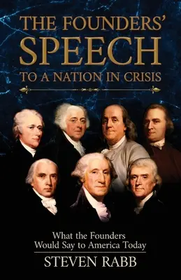 Le discours des fondateurs à une nation en crise : Ce que les fondateurs diraient à l'Amérique d'aujourd'hui - The Founders' Speech to a Nation in Crisis: What the Founders Would Say to America Today