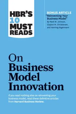 Hbr's 10 Must Reads on Business Model Innovation (avec Featured Article Reinventing Your Business Model par Mark W. Johnson, Clayton M. Christensen, an - Hbr's 10 Must Reads on Business Model Innovation (with Featured Article Reinventing Your Business Model by Mark W. Johnson, Clayton M. Christensen, an