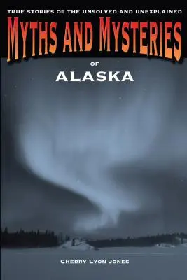 Mythes et mystères de l'Alaska : Histoires vraies non résolues et inexpliquées - Myths and Mysteries of Alaska: True Stories of the Unsolved and Unexplained